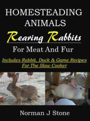 Raising Rabbits For Meat And Fur: Homesteading Animals - Includes rabbit, duck and game recipes for the slow cooker (Hobby Fa