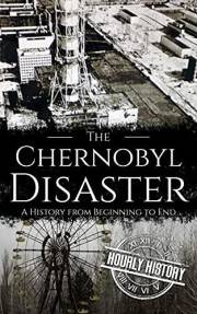 The Chernobyl Disaster: A History from Beginning to End (History of Ukraine)