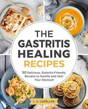 The Gastritis Healing Recipes: 50 Delicious, Gastritis-Friendly Recipes to Soothe and Heal Your Stomach