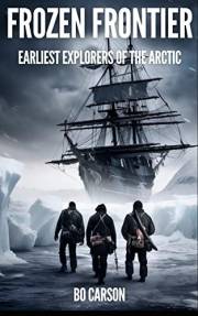 Frozen Frontier: Arctic Expedition Book about Epic Journeys, Heroic Explorations, and Tragedies in the Early Voyages of Disco