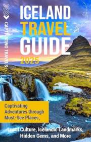 Iceland Travel Guide: Captivating Adventures through Must-See Places, Local Culture, Icelandic Landmarks, Hidden Gems, and Mo