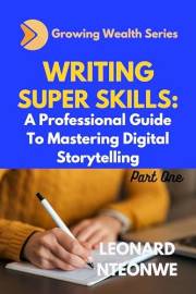 WRITING SUPER SKILLS: A Professional Guide to Mastering Digital Storytelling (Growing Wealth Series)