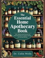 The Essential Home Apothecary Book: 250+ Rediscovered Natural and Herbal Remedies for Holistic Healing and Lasting Wellness